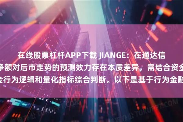 在线股票杠杆APP下载 JIANGE：在通达信软件中，主力净额与主买净额对后市走势的预测效力存在本质差异，需结合资金行为逻辑和量化指标综合判断。以下是基于行为金融学及实战数据的深度分析：