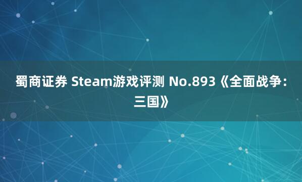 蜀商证券 Steam游戏评测 No.893《全面战争：三国》
