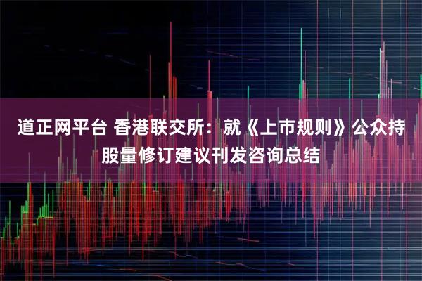 道正网平台 香港联交所：就《上市规则》公众持股量修订建议刊发咨询总结