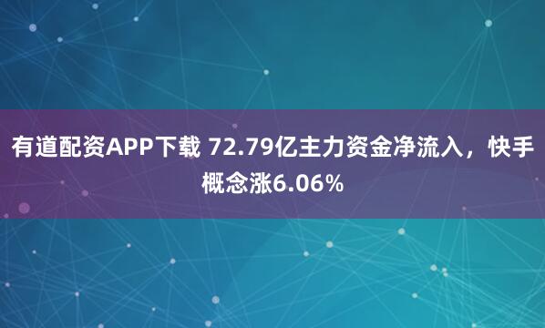 有道配资APP下载 72.79亿主力资金净流入，快手概念涨6.06%