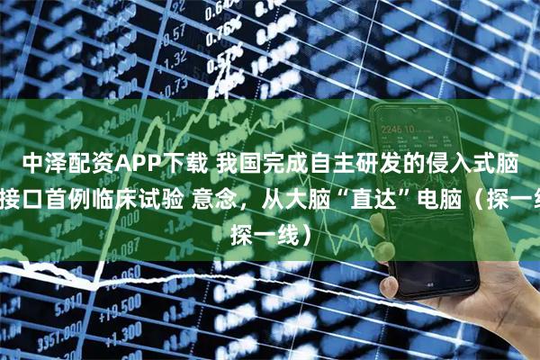 中泽配资APP下载 我国完成自主研发的侵入式脑机接口首例临床试验 意念，从大脑“直达”电脑（探一线）