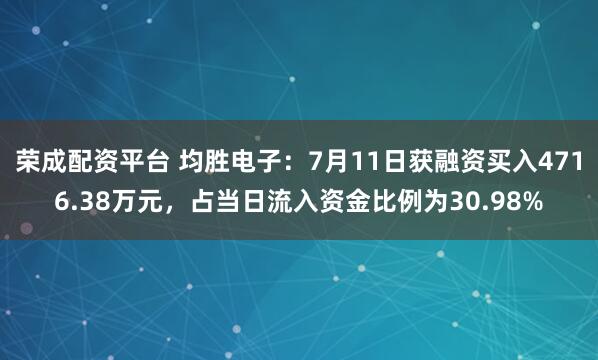 荣成配资平台 均胜电子：7月11日获融资买入4716.38万元，占当日流入资金比例为30.98%
