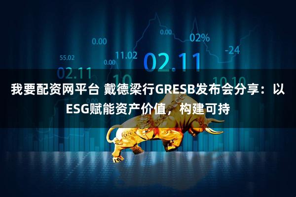 我要配资网平台 戴德梁行GRESB发布会分享：以ESG赋能资产价值，构建可持